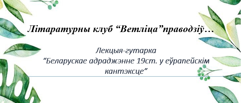 Лекцыя-гутарка  “Беларускае адраджэнне 19ст. у еўрапейскім кантэксце”